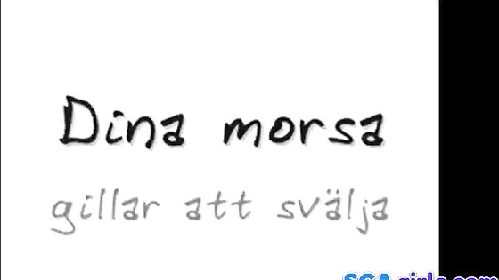 Din morsa gillar att svalja...