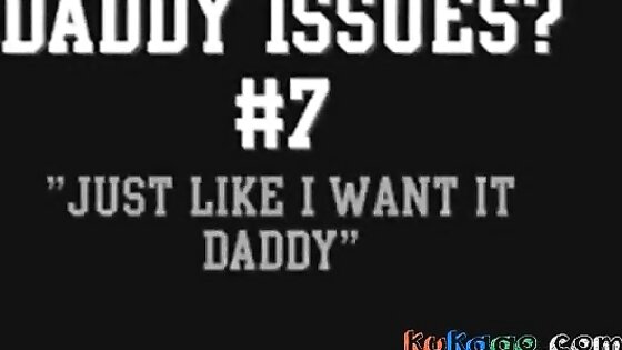 Daddy Issues? #7 'Just like I want it Daddy'